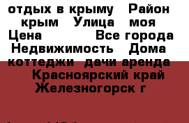 отдых в крыму › Район ­ крым › Улица ­ моя › Цена ­ 1 200 - Все города Недвижимость » Дома, коттеджи, дачи аренда   . Красноярский край,Железногорск г.